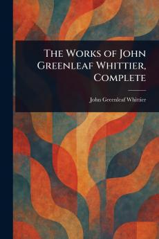 The Works of John Greenleaf Whittier Complete
