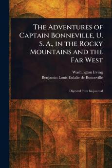 The Adventures of Captain Bonneville U. S. A. in the Rocky Mountains and the Far West