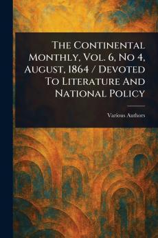 The Continental Monthly Vol. 6 No 4 August 1864 / Devoted To Literature And National Policy