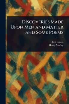 Discoveries Made Upon Men and Matter and Some Poems