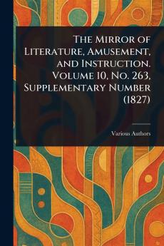 The Mirror of Literature Amusement and Instruction. Volume 10 No. 263 Supplementary Number (1827)