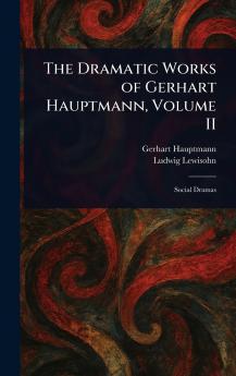 The Dramatic Works of Gerhart Hauptmann Volume II