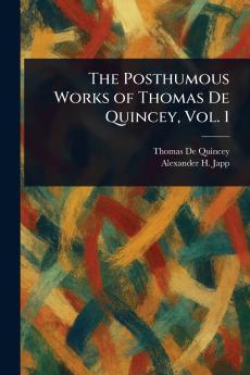 The Posthumous Works of Thomas De Quincey Vol. 1