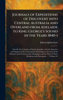 Journals of Expeditions of Discovery Into Central Australia and Overland From Adelaide to King George's Sound in the Years 1840-1