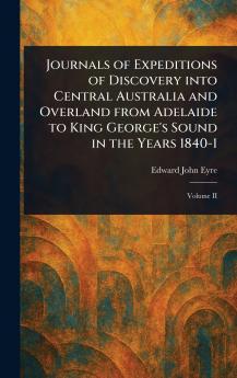 Journals of Expeditions of Discovery Into Central Australia and Overland From Adelaide to King George's Sound in the Years 1840-1