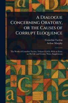 A Dialogue Concerning Oratory or the Causes of Corrupt Eloquence