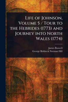 Life of Johnson Volume 5 / Tour to the Hebrides (1773) and Journey Into North Wales (1774)