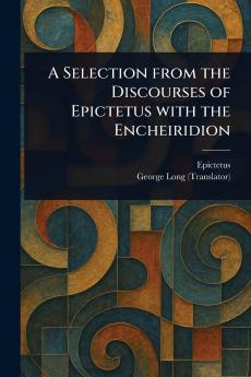 A Selection From the Discourses of Epictetus With the Encheiridion