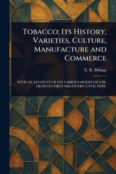Tobacco; Its History Varieties Culture Manufacture and Commerce