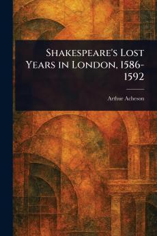 Shakespeare's Lost Years in London 1586-1592