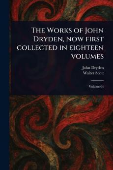 The Works of John Dryden Now First Collected in Eighteen Volumes