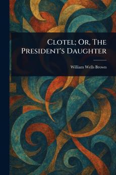 Clotel; Or The President's Daughter