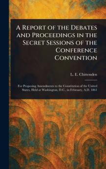 A Report of the Debates and Proceedings in the Secret Sessions of the Conference Convention