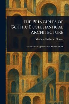The Principles of Gothic Ecclesiastical Architecture