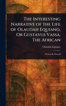 The Interesting Narrative of the Life of Olaudah Equiano Or Gustavus Vassa The African