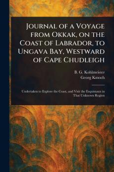 Journal of a Voyage From Okkak on the Coast of Labrador to Ungava Bay Westward of Cape Chudleigh
