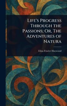 Life's Progress Through the Passions; Or The Adventures of Natura