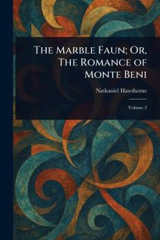 The Marble Faun; Or The Romance of Monte Beni