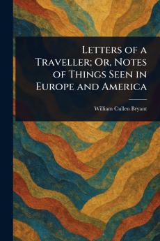 Letters of a Traveller; Or Notes of Things Seen in Europe and America