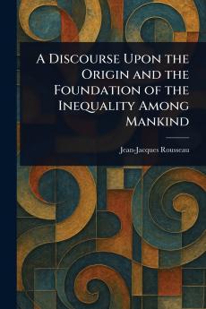 A Discourse Upon the Origin and the Foundation of the Inequality Among Mankind