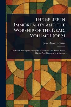 Belief in Immortality and the Worship of the Dead Volume 1 (of 3)