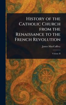 History of the Catholic Church From the Renaissance to the French Revolution