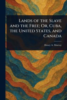 Lands of the Slave and the Free; Or Cuba the United States and Canada