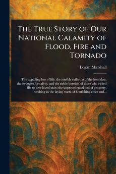 True Story of Our National Calamity of Flood Fire and Tornado