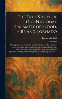 True Story of Our National Calamity of Flood Fire and Tornado