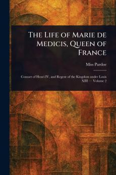 Life of Marie De Medicis Queen of France