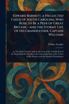 Edward Barnett a Neglected Child of South Carolina Who Rose to Be a Peer of Great Britain -and the Stormy Life of His Grandfather Captain Williams