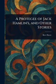 Protegee of Jack Hamlin's and Other Stories