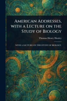 American Addresses With a Lecture on the Study of Biology