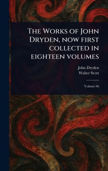 Works of John Dryden Now First Collected in Eighteen Volumes