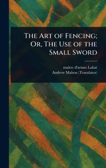 Art of Fencing; Or The Use of the Small Sword