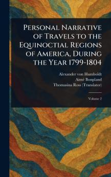 Personal Narrative of Travels to the Equinoctial Regions of America During the Year 1799-1804