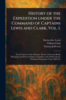 History of the Expedition Under the Command of Captains Lewis and Clark Vol. 1.