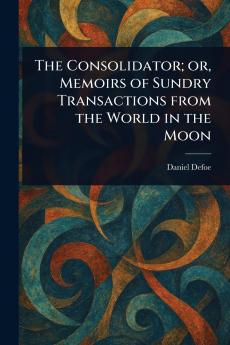 Consolidator; or Memoirs of Sundry Transactions From the World in the Moon