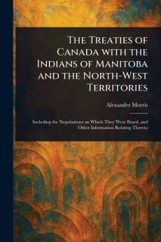 Treaties of Canada With the Indians of Manitoba and the North-West Territories