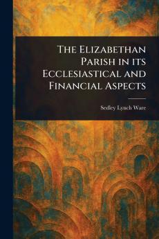 Elizabethan Parish in Its Ecclesiastical and Financial Aspects