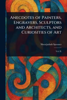 Anecdotes of Painters Engravers Sculptors and Architects and Curiosities of Art