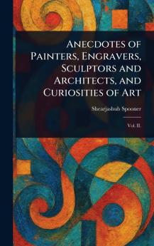 Anecdotes of Painters Engravers Sculptors and Architects and Curiosities of Art
