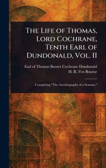 Life of Thomas Lord Cochrane Tenth Earl of Dundonald Vol. II
