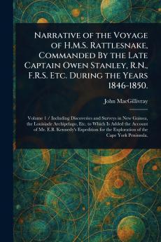 Narrative of the Voyage of H.M.S. Rattlesnake Commanded By the Late Captain Owen Stanley R.N. F.R.S. Etc. During the Years 1846-1850.