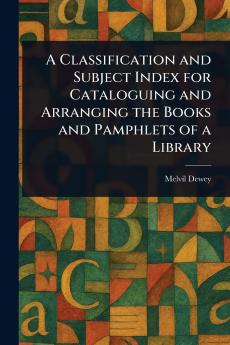 Classification and Subject Index for Cataloguing and Arranging the Books and Pamphlets of a Library