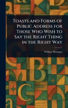Toasts and Forms of Public Address for Those Who Wish to Say the Right Thing in the Right Way