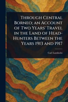 Through Central Borneo; an Account of Two Years' Travel in the Land of Head-Hunters Between the Years 1913 and 1917