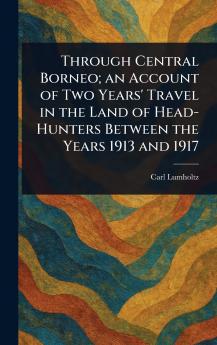 Through Central Borneo; an Account of Two Years' Travel in the Land of Head-Hunters Between the Years 1913 and 1917