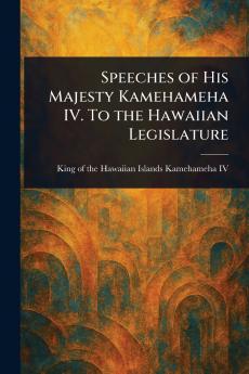 Speeches of His Majesty Kamehameha IV. To the Hawaiian Legislature