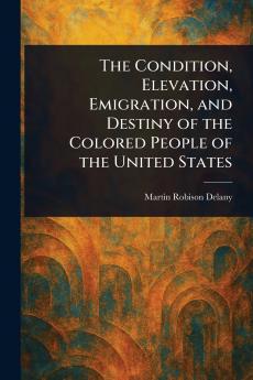 Condition Elevation Emigration and Destiny of the Colored People of the United States